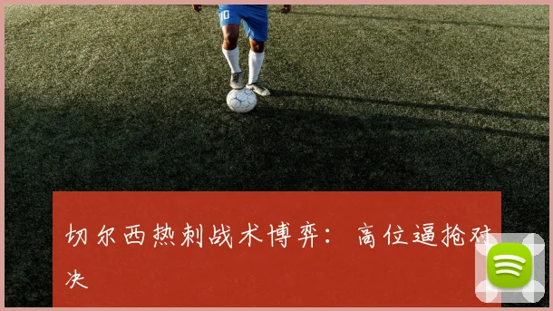 切尔西热刺战术博弈：高位逼抢对决