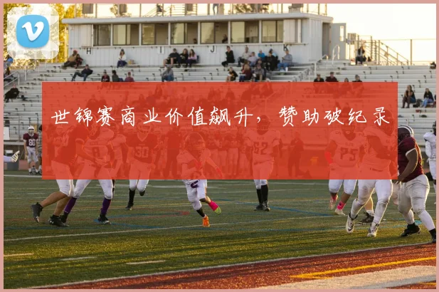 世锦赛商业价值飙升，赞助破纪录