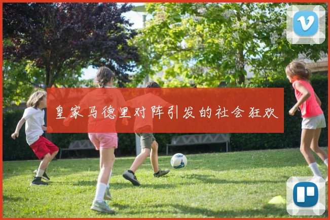 皇家马德里对阵引发的社会狂欢