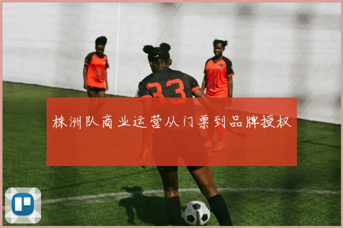 株洲队商业运营从门票到品牌授权