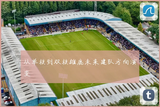 从单核到双核雄鹿未来建队方向演变