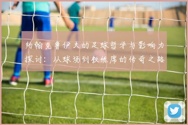 约翰克鲁伊夫的足球哲学与影响力探讨：从球场到教练席的传奇之路