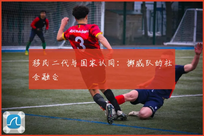 移民二代与国家认同：挪威队的社会融合