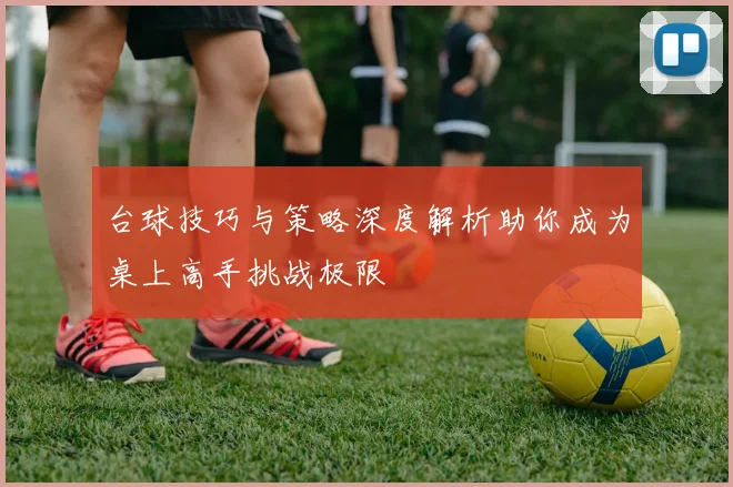 台球技巧与策略深度解析助你成为桌上高手挑战极限