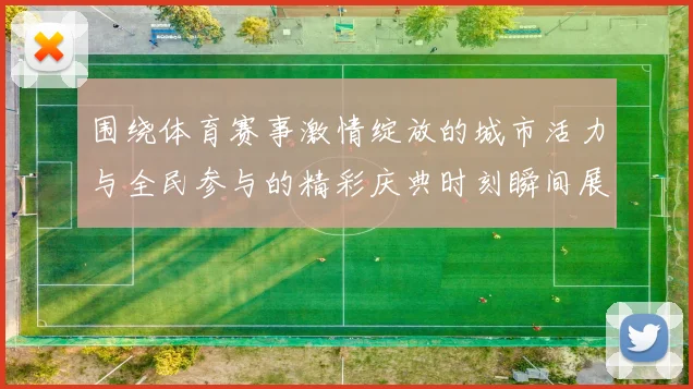 围绕体育赛事激情绽放的城市活力与全民参与的精彩庆典时刻瞬间展现