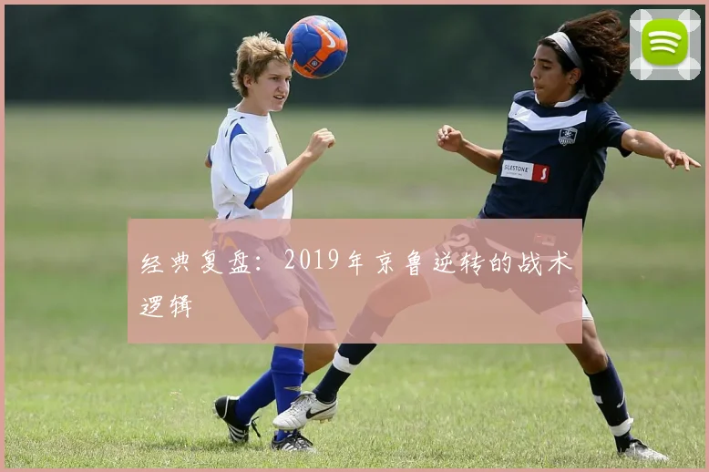 经典复盘：2019年京鲁逆转的战术逻辑