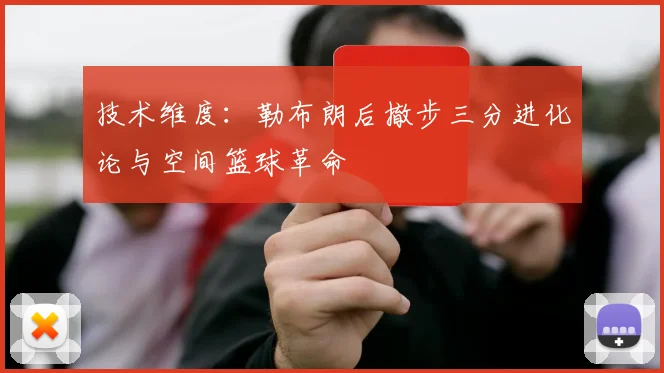 技术维度：勒布朗后撤步三分进化论与空间篮球革命