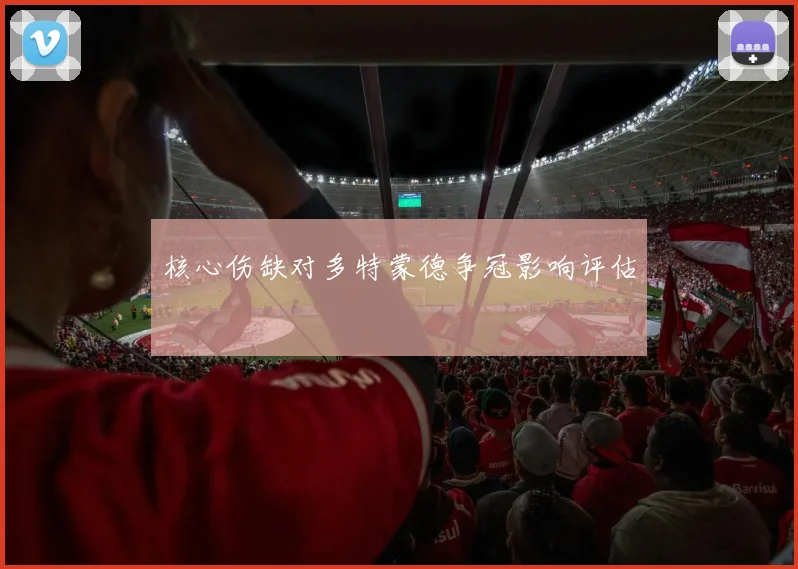 核心伤缺对多特蒙德争冠影响评估