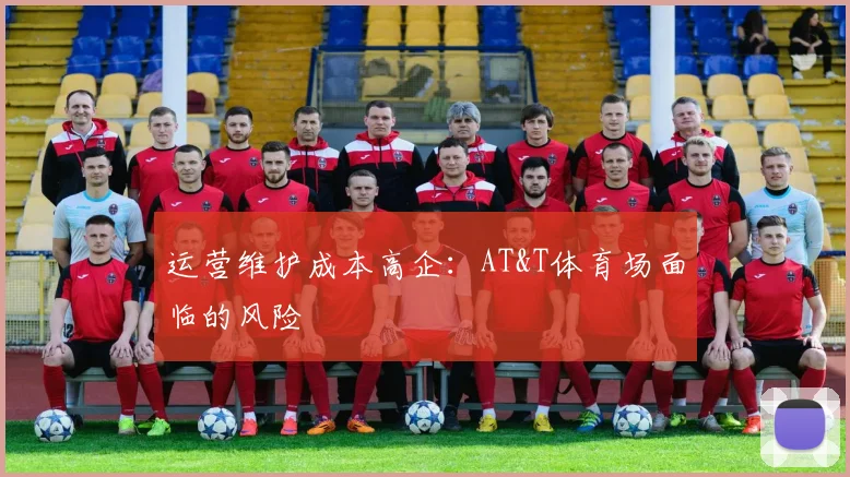 运营维护成本高企：AT&T体育场面临的风险