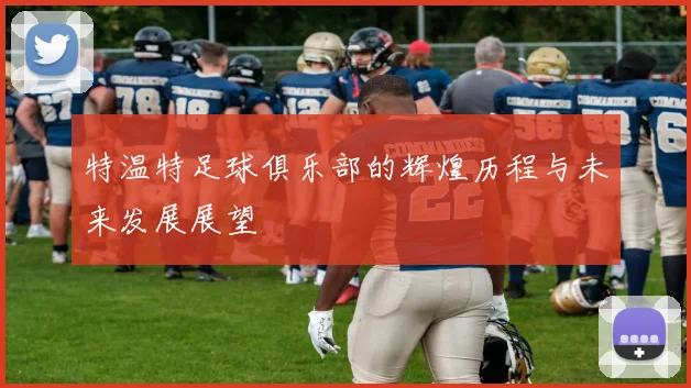 特温特足球俱乐部的辉煌历程与未来发展展望