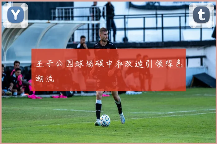 王子公园球场碳中和改造引领绿色潮流